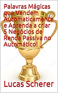 Livro Palavras Mágicas que Vendem Automaticamente e Aprenda a criar 5 Negócios de Renda Passiva no Automático!