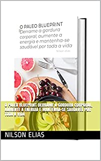 O PALEO BLUEPRINT Derrame a gordura corporal, aumente a energia e mantenha-se saudável por toda a vida