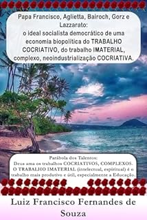 Livro Papa Francisco, Aglietta, Bairoch, Gorz e Lazzarato: o ideal socialista democrático de uma economia biopolítica do TRABALHO COCRIATIVO, do trabalho IMATERIAL, ... COCRIATIVA. (Socialismo Democrático)