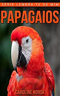Livro Papagaios: Fotos Incríveis e Factos Divertidos sobre Papagaios para Crianças (Série Lembra-Te De Mim)