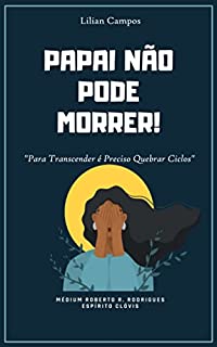 Livro PAPAI NÃO PODE MORRER: Para Transcender é Preciso Quebrar Ciclos