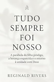 Livro “Tudo Sempre Foi Nosso”: A parábola do filho pródigo, a herança esque-cida e o retorno à unidade com Deus
