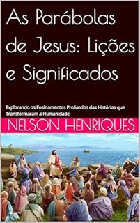 Livro As Parábolas de Jesus: Lições e Significados: Explorando os Ensinamentos Profundos das Histórias que Transformaram a Humanidade