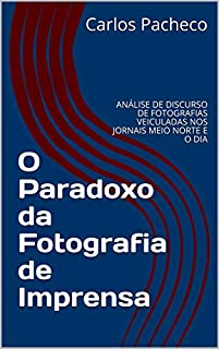 Livro O Paradoxo da Fotografia de Imprensa: ANÁLISE DE DISCURSO DE FOTOGRAFIAS VEICULADAS NOS JORNAIS MEIO NORTE E O DIA