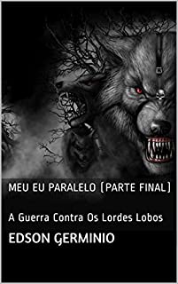 Livro Meu Eu Paralelo (Parte Final): A Guerra Contra Os Lordes Lobos
