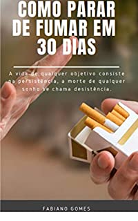 Livro Como parar de fumar em 30 dias: Se você quer tentar parar de fumar, vou te passar técnicas que eu desenvolvi que podem te ajudar