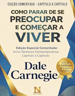 Livro Como Parar de Se Preocupar e Começar a Viver : Edição Comentada do Livro Clássico de Dale Carnegie: Originais do Autor + Releitura Contemporânea Capítulo a Capítulo