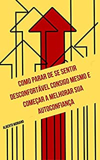 Livro Como Parar de se Sentir Desconfortável Consigo Mesmo e Começar a Melhorar sua Autoconfiança (AUTO-AJUDA E DESENVOLVIMENTO PESSOAL Livro 96)