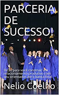 Livro PARCERIA DE SUCESSO!: Dicas para você construir um relacionamento produtivo com seu orientador até a banca final
