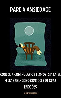 Livro PARE A ANSIEDADE: COMECE A CONTROLAR OS TEMPOS, SINTA-SE FELIZ E MELHORE O CONTROLE DE SUAS EMOÇÕES (AUTO-AJUDA E DESENVOLVIMENTO PESSOAL Livro 89)