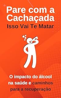 Livro Pare com a Cachaçada: Isso Vai te Matar: O impacto do álcool na saúde e caminhos para a recuperação