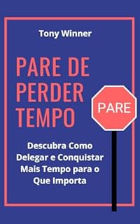 Livro Pare de Perder Tempo: Descubra Como Delegar e Conquistar Mais Tempo para o Que Importa