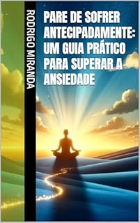 Livro Pare de Sofrer Antecipadamente: Um Guia Prático para Superar a Ansiedade
