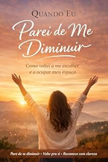 Quando Eu Parei de Me Diminuir: Como voltei a me escolher e a ocupar meu espaço. (A Virada Livro 1)