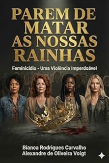 PAREM DE MATAR AS NOSSAS RAINHAS : FEMINICIDIO UMA VIOLÊNCIA IMPERDOAVEL