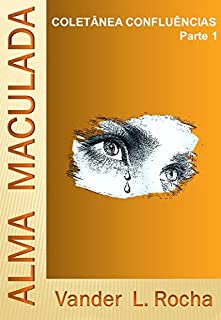 Livro Parte 1 - Alma Maculada - Coletânea CONFLUÊNCIAS: Alma Maculada