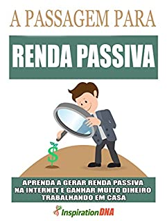 Livro A Passagem Para Você Gerar Renda Passiva: Aprenda a Trabalhar em Casa e Ganhar Muito Dinheiro