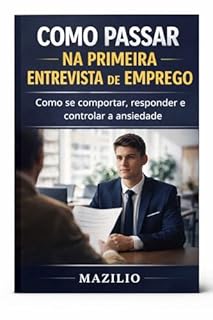 Livro Como Passar Na Primeira Entrevista de Emprego: Como se comportar, responder e controlar a ansiedade