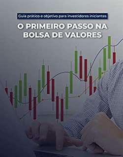 O primeiro passo na bolsa de valores: Guia prático e objetivo para investidores iniciantes