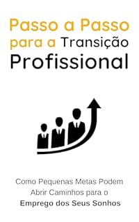 Livro Passo a Passo para a Transição Profissional: Como Pequenas Metas podem Abrir Caminhos para o Emprego dos Seus Sonhos