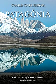 Patagônia: A História da Região Mais Meridional da América do Sul