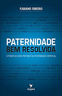 PATERNIDADE BEM RESOLVIDA: O poder da cura por meio da paternidade espiritual