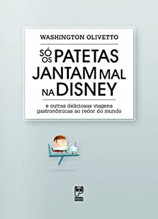 Só os patetas jantam mal na Disney: E outras deliciosas viagens gastronômicas ao redor do mundo