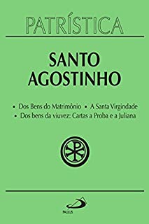 Livro Patrística - Dos Bens do Matrimônio | A Santa Virgindade | Dos bens da viuvez: Cartas a Proba e a Juliana - Vol. 16