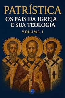 Livro Patrística : Os Pais da Igreja e Sua Teologia – Volume 3 (Patrística: Os Pais da Igreja e Sua Teologia)