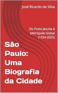 Livro São Paulo: Uma Biografia da Cidade: Do Posto Jesuíta à Metrópole Global (1554-2025)