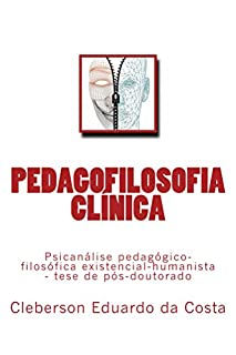 Pedagofilosofia Clínica: Psicanálise pedagógico-filosófica existencial-humanista   (Tese de Pós-doutorado) (Teses & Dissertações Livro 3)