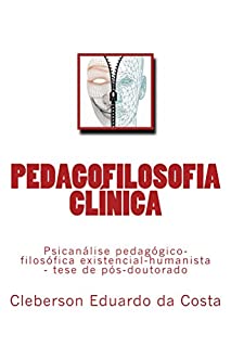 Livro Pedagofilosofia Clínica: Psicanálise pedagógico-filosófica existencial-humanista   (Tese de Pós-doutorado) (Teses & Dissertações Livro 3)