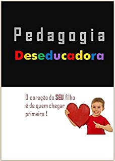 Livro Pedagogia Deseducadora: O coração do SEU filho é de quem chegar primeiro !