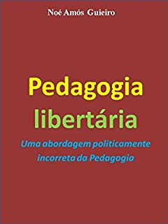 Pedagogia libertária: Uma abordagem politicamente  incorreta da Pedagogia