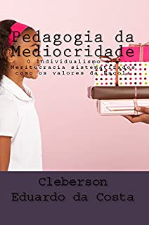 Livro PEDAGOGIA DA MEDIOCRIDADE: O INDIVIDUALISMO & A MERITOCRACIA SISTEMATIZADOS COMO OS VALORES DA ESCOLA