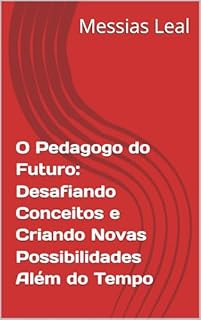 Livro O Pedagogo do Futuro: Desafiando Conceitos e Criando Novas Possibilidades Além do Tempo (Educação Livro 2)