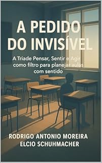 Livro A PEDIDO DO INVISÍVEL: A Tríade Pensar, Sentir e Agir como filtro para planejar aulas com sentido