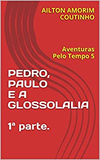 Livro PEDRO, PAULO E A GLOSSOLALIA  1ª parte.: Aventuras Pelo Tempo 5