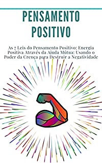 Livro Pensamento Positivo: As 7 Leis do Pensamento Positivo: Energia Positiva Através da Ajuda Mútua: Usando o Poder da Crença para Destruir a Negatividade: (desenvolvimento pessoal, lei de atração)