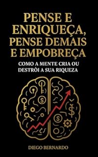 Livro PENSE E ENRIQUEÇA, PENSE DEMAIS E EMPOBREÇA: Como a Mente Cria ou Destrói a Sua Riqueza