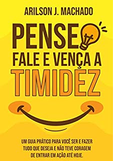Livro Pense, fale e vença a timidez!: Um guia prático para você ser e fazer tudo que deseja e não teve coragem de colocar de entrar em ação até hoje.