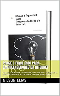 Pense e fique rico para empreendedores da Internet: Aprenda a desenvolver a mentalidade de um vencedor na plataforma de marketing na Internet e a ter sucesso no menor tempo possível!"