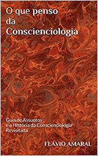 Livro O que penso da Conscienciologia: Guia de Assuntos e a História da Conscienciologia Revisitada