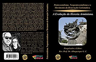 Pentecostalismo, Neopentecostalismo e o Movimento da Renovação Carismática. : A Evolução da Heresia Arminiana.
