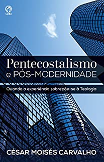 Livro Pentecostalismo e Pós-Modernidade: Quando a Experiência Sobrepõe-se à Teologia