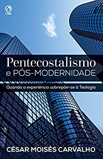 Pentecostalismo e Pós-Modernidade: Quando a Experiência Sobrepõe-se à Teologia