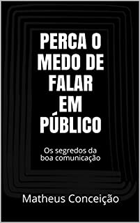 Livro PERCA O MEDO DE FALAR EM PÚBLICO: Os segredos da boa comunicação