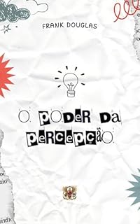 Livro O PODER DA PERCEPÇÃO: COMO INFLUENCIAR A VISÃO SOBRE A REALIDADE (Consciência e Percepção: O Código da Realidade)