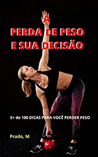 Livro A PERDA DE PESO E SUA DECISÃO: E+ de 100 DICAS PARA VOCÊ PERDER PESO