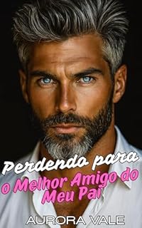 Livro Perdendo a Cabeça para o Melhor Amigo do Meu Pai : Uma Diferença de Idade, Romance do Melhor Amigo do Meu Pai